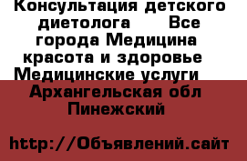 Консультация детского диетолога 21 - Все города Медицина, красота и здоровье » Медицинские услуги   . Архангельская обл.,Пинежский 